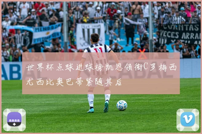 世界杯点球进球榜凯恩领衔C罗梅西尤西比奥巴蒂紧随其后