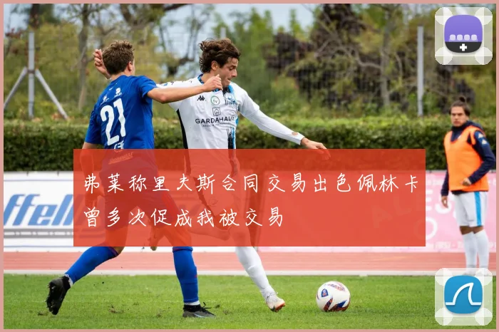 弗莱称里夫斯合同交易出色佩林卡曾多次促成我被交易