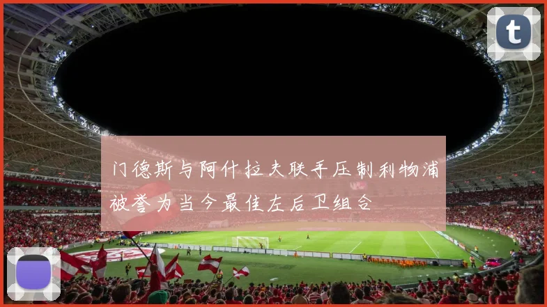 门德斯与阿什拉夫联手压制利物浦被誉为当今最佳左后卫组合