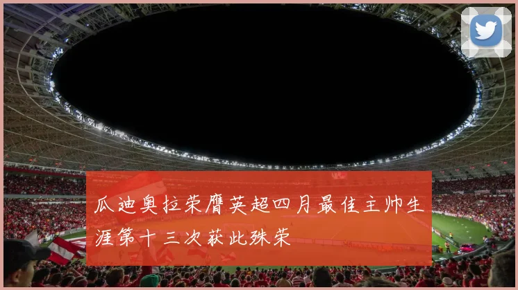 瓜迪奥拉荣膺英超四月最佳主帅生涯第十三次获此殊荣