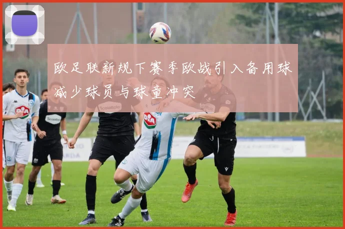 欧足联新规下赛季欧战引入备用球减少球员与球童冲突