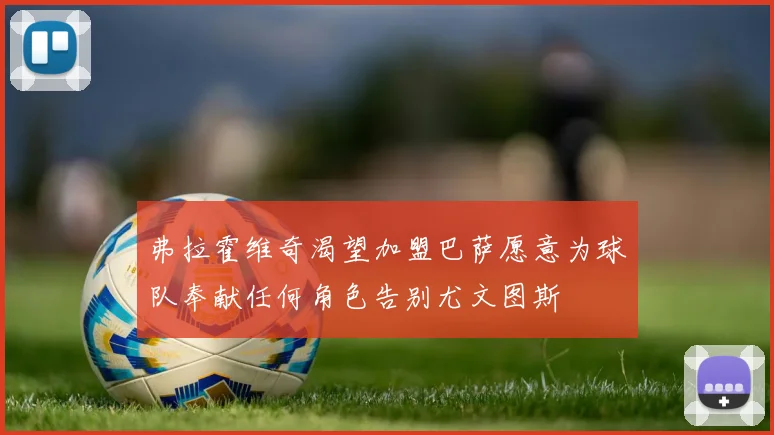 弗拉霍维奇渴望加盟巴萨愿意为球队奉献任何角色告别尤文图斯
