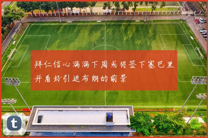 拜仁信心满满下周或将签下塞巴里并看好引进布朗的前景