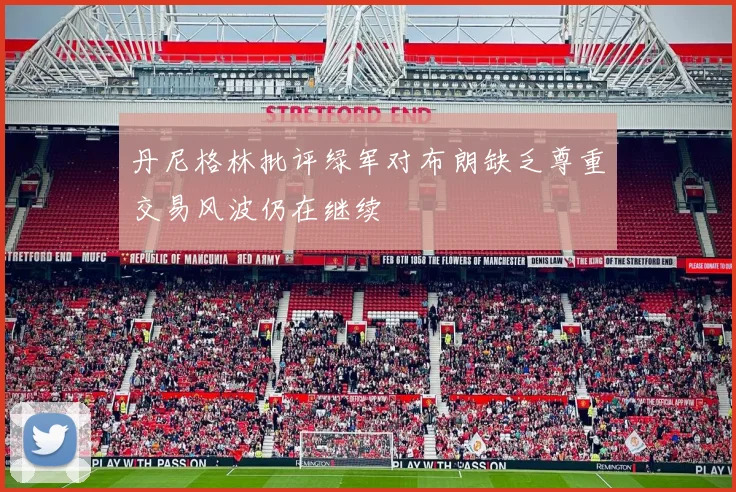 丹尼格林批评绿军对布朗缺乏尊重交易风波仍在继续